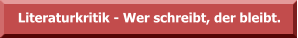 Literaturkritik - Wer schreibt, der bleibt.
